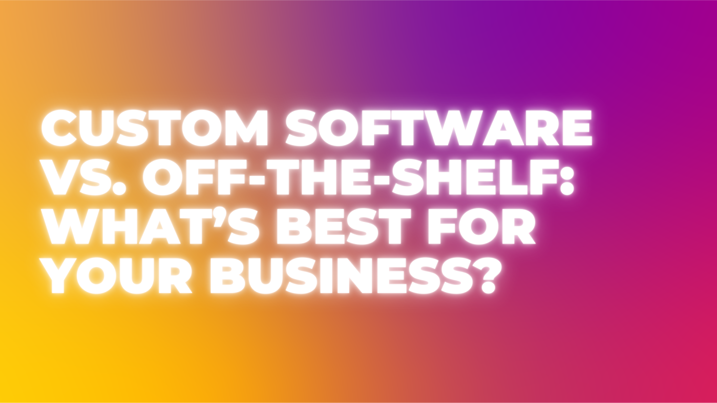 Custom Software vs. Off-the-Shelf: What’s Best for Your Business?